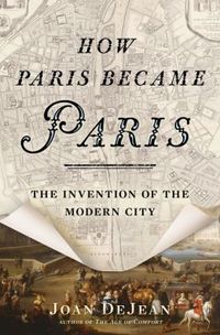How Paris Became Paris by Joan DeJean