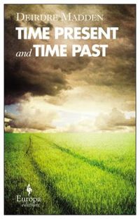 Time Present, and Time Past by Deirdre Madden