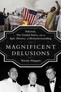Magnificent Delusions by Husain Haqqani