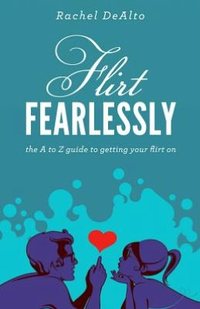 Flirt Fearlessly by Rachel DeAlto