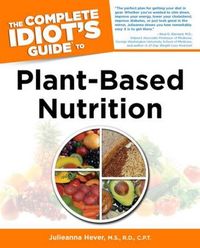 The Complete Idiot's Guide To Plant-Based Nutrition by Julieanna Hever