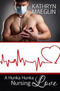 A Hunka Hunka Nursing Love by Kathryn Maeglin