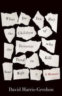 What Do You Buy The Children Of The Terrorist Who Tried To Kill Your Wife? by David Harris-Gershon