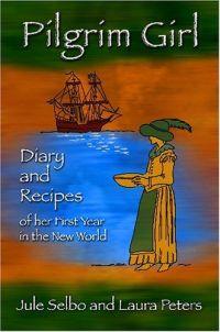 Pilgrim Girl: Diary And Recipes of Her First Year in the New World by Jule Selbo