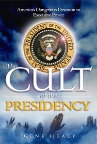 The Cult of the Presidency by Gene Healy