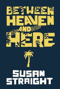 Between Heaven And Here by Susan Straight