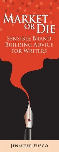 Market or Die: Sensible Brand Building Advice for Writers by Jennifer Fusco
