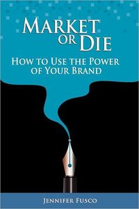 Market or Die: How to Use the Power of Your Brand by Jennifer Fusco