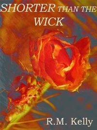 Shorter Than The Wick by R.M. Kelly