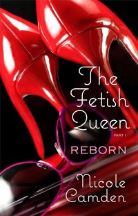 The Fetish Queen, Part One: Reborn by Nicole Camden