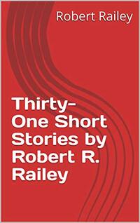 Thirty-One Short Stories by Robert R. Railey
