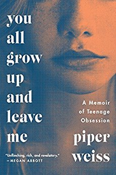 You All Grow Up and Leave Me: A Memoir of Teenage Obsession by Piper Weiss