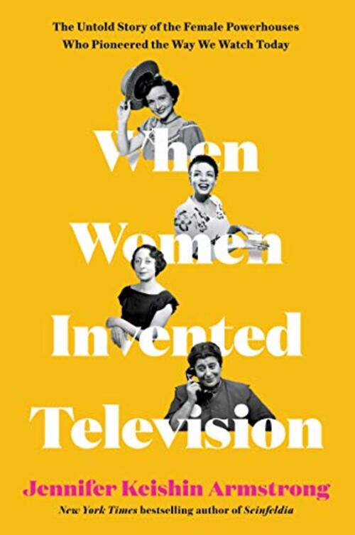 When Women Invented Television by Jennifer Keishin Armstrong