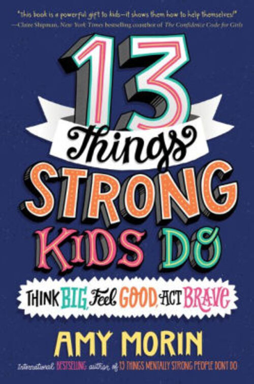 13 Things Strong Kids Do: Think Big, Feel Good, Act Brave by Amy Morin