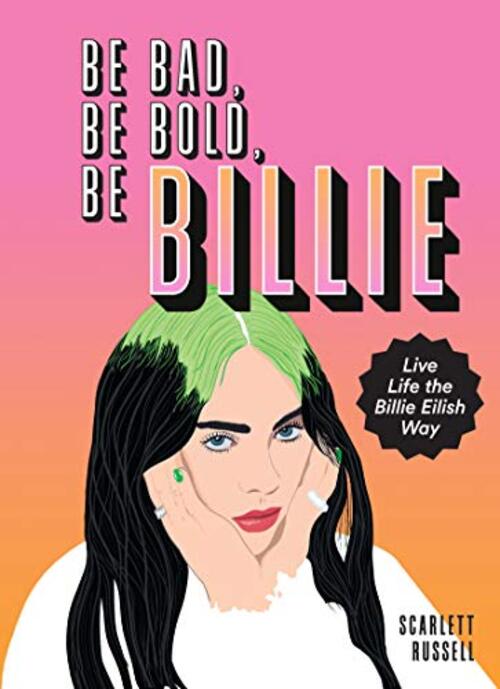 Be Bad, Be Bold, Be Billie: Live Life the Billie Eilish Way by Russell Hill