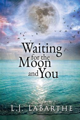 Waiting for the Moon and You by L J LaBarthe