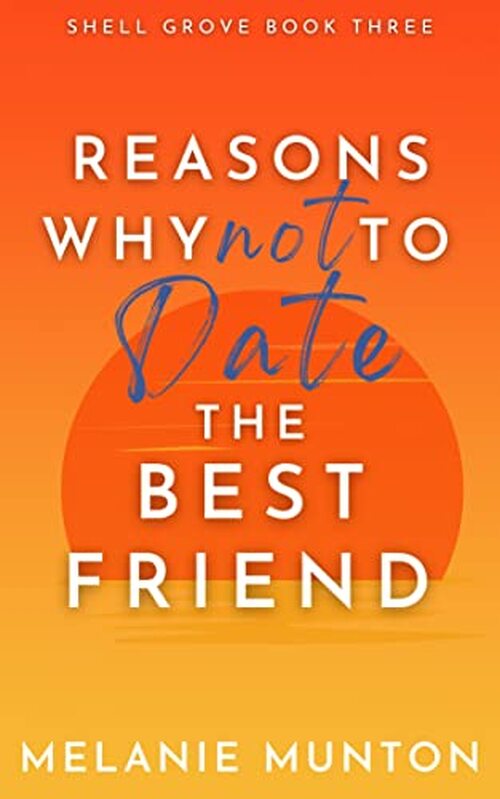Reasons Why Not to Date the Best Friend by Melanie Munton