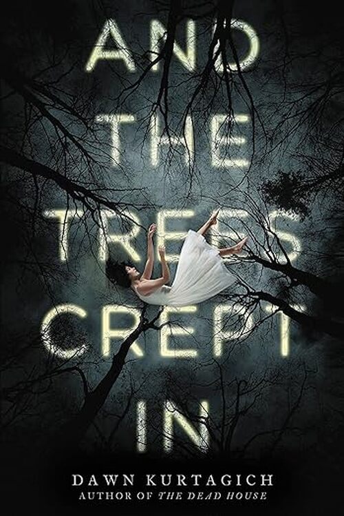 And the Trees Crept In by Dawn Kurtagich