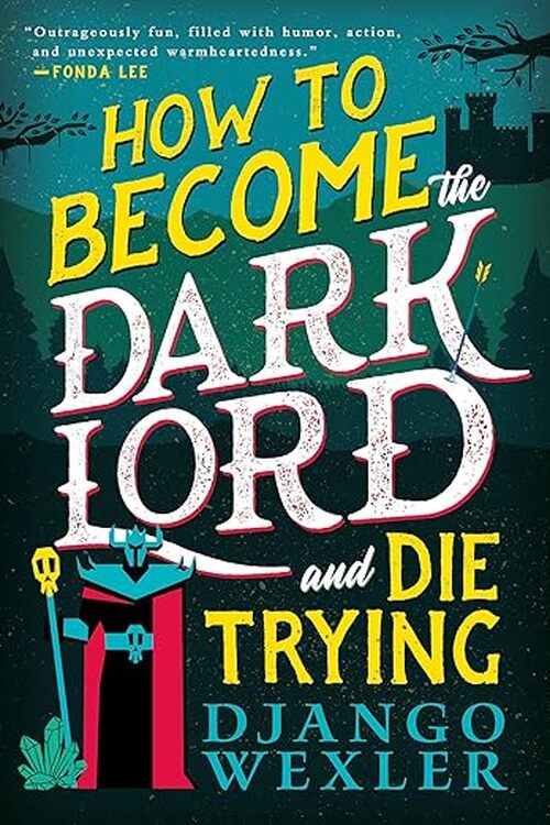 How to Become the Dark Lord and Die Trying by Django Wexler