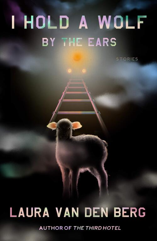 I Hold a Wolf by the Ears by Laura Van den Berg