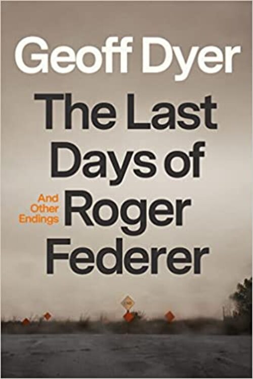 The Last Days of Roger Federer by Geoff Dyer