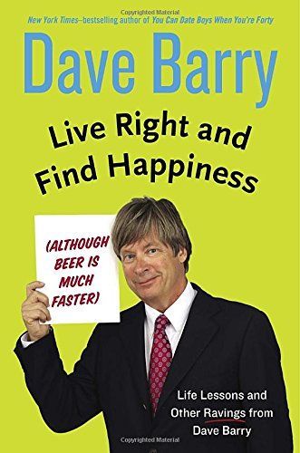 Life Right and Find Happiness (Although Beer is Faster) by Dave Barry