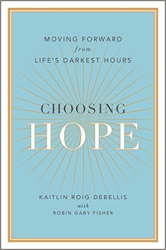 Choosing Hope: Moving Forward from Life's Darkest Hours by Kaitlin Roig-DeBellis