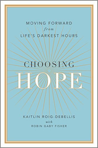 Choosing Hope: Moving Forward from Life's Darkest Hours by Kaitlin Roig-DeBellis