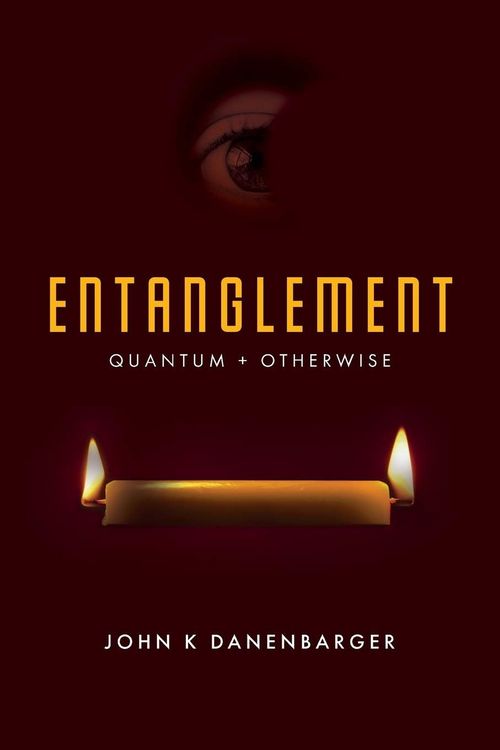 Entanglement-Quantum and Otherwise by John K Dannenbarger