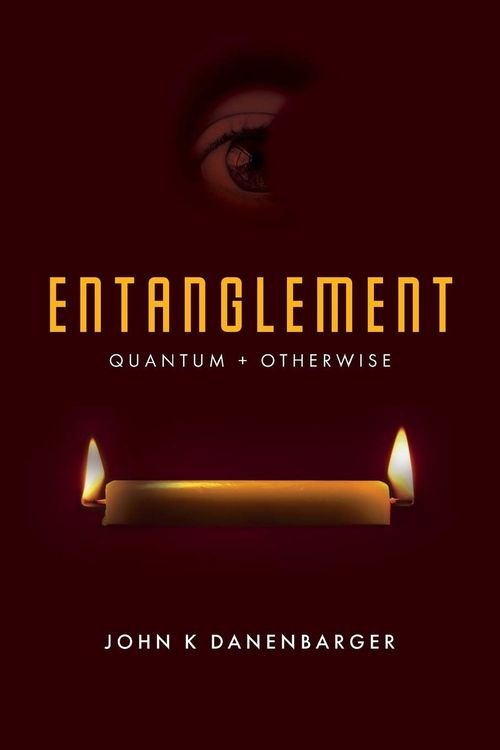 Entanglement-Quantum and Otherwise by John K Dannenbarger