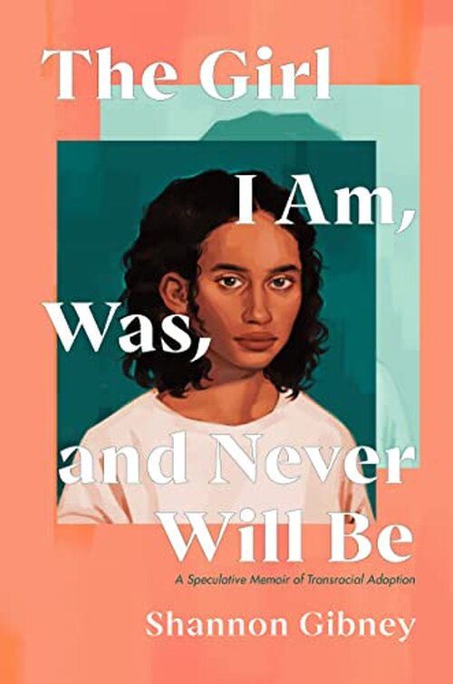 The Girl I Am, Was, and Never Will Be by Shannon Gibney