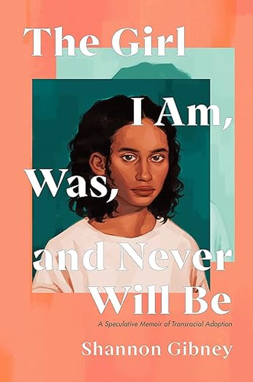 The Girl I Am, Was, and Never Will Be by Shannon Gibney