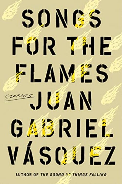 Songs for the Flames by Juan Gabriel Vásquez