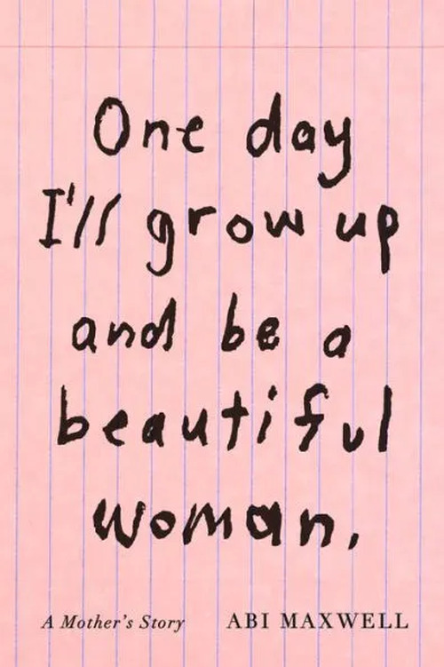 One Day I'll Grow Up and Be a Beautiful Woman by Abi Maxwell