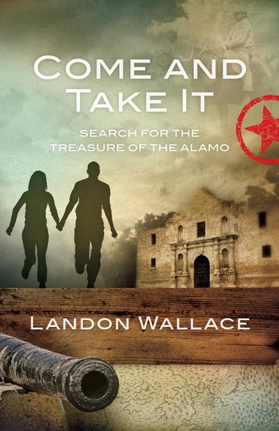 Come and Take It: Search for the Treasure of the Alamo by Landon Wallace