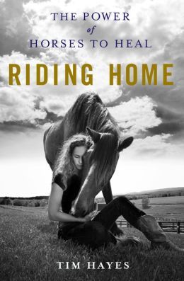 Riding Home: The Power of Horses to Heal by Tim Hayes