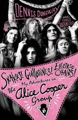Snakes! Guillotines! Electric Chairs!: My Adventures in The Alice Cooper Group by Dennis Dunaway