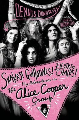 Snakes! Guillotines! Electric Chairs!: My Adventures in The Alice Cooper Group by Chris Hodenfield