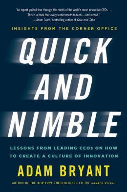 Quick and Nimble: Lessons from Leading CEOs on How to Create a Culture of Innovation by Adam Bryant