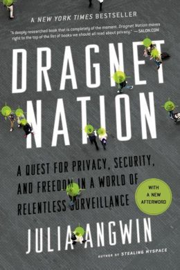 Dragnet Nation: A Quest for Privacy, Security, and Freedom in a World of Relentless Surveillance by Julia Angwin