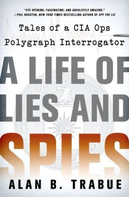 A Life of Lies and Spies: Tales of a CIA Covert Ops Polygraph Interrogator by Alan B. Trabue