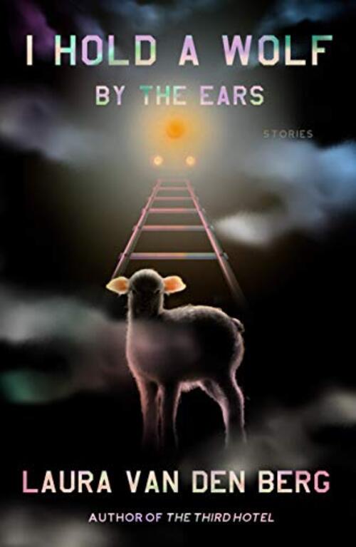 I Hold a Wolf by the Ears by Laura Van den Berg
