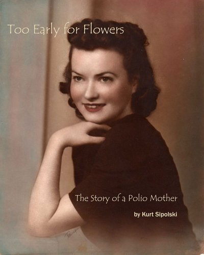 Excerpt of Too Early for Flowers:  The Story of a Polio Mother by Kurt Sipolski