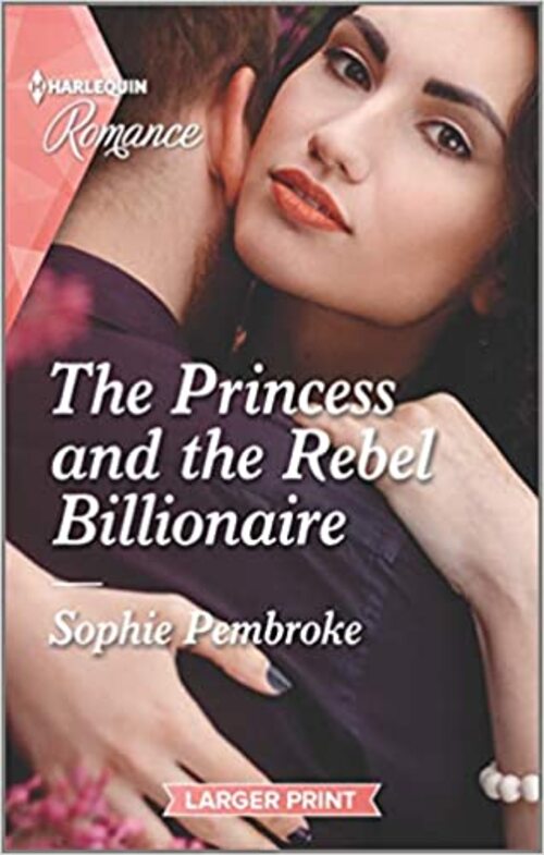 The Princess and the Rebel Billionaire by Sophie Pembroke