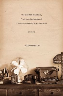 The Time Mom Met Hitler, Frost Came to Dinner, and I Heard the Greatest Story Ever Told: A Memoir