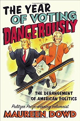 The Year of Voting Dangerously by Maureen Dowd