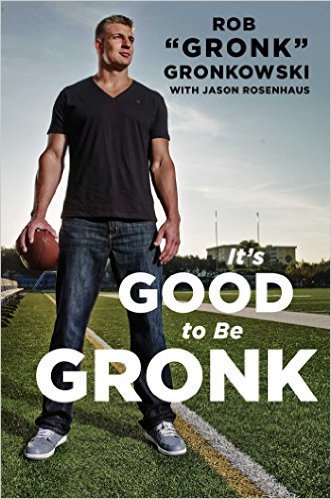 It's Good to Be Gronk by Rob Gronkowski