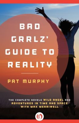 Bad Grrlz' Guide to Reality by Pat Murphy