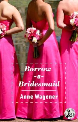 Borrow-A-Bridesmaid by Anne Wagener