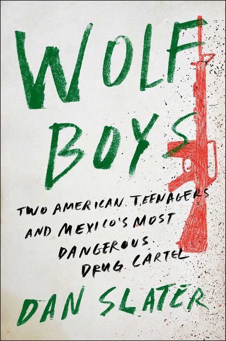 Wolf Boys: Two American Teenagers and Mexico's Most Dangerous Drug Cartel by Dan Slater